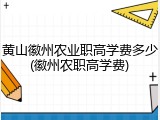 黄山徽州农业职高学费多少(徽州农职高学费)