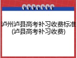 泸州泸县高考补习收费标准(泸县高考补习收费)