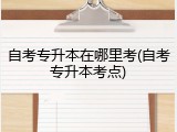 自考专升本在哪里考(自考专升本考点)