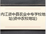 内江资中县农业中专学校地址(资中农校地址)