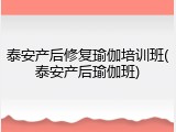 泰安产后修复瑜伽培训班(泰安产后瑜伽班)