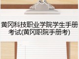 黄冈科技职业学院学生手册考试(黄冈职院手册考)