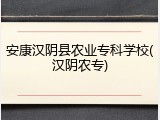 安康汉阴县农业专科学校(汉阴农专)