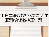 玉树囊谦县数控技能培训中职班(囊谦数控职训班)