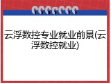 云浮数控专业就业前景(云浮数控就业)