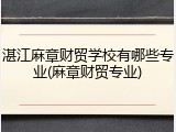 湛江麻章财贸学校有哪些专业(麻章财贸专业)