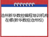 沧州新华数控编程培训机构在哪(新华数控沧州校)