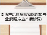 南通产后修复哪家医院最专业(南通专业产后修复)
