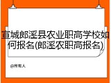 宣城郎溪县农业职高学校如何报名(郎溪农职高报名)