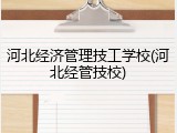 河北经济管理技工学校(河北经管技校)