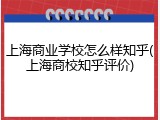 上海商业学校怎么样知乎(上海商校知乎评价)