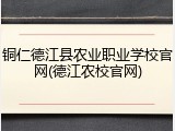 铜仁德江县农业职业学校官网(德江农校官网)
