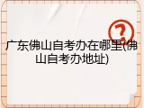 广东佛山自考办在哪里(佛山自考办地址)