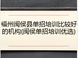 福州闽侯县单招培训比较好的机构(闽侯单招培训优选)