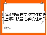 上海科技管理学校有住宿吗("上海科技管理学校住宿")