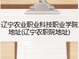 辽宁农业职业科技职业学院地址(辽宁农职院地址)