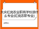 大庆红岗农业职高学校读什么专业(红岗农职专业)