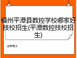 福州平潭县数控学校哪家好技校招生(平潭数控技校招生)