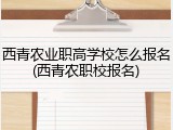 西青农业职高学校怎么报名(西青农职校报名)