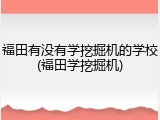 福田有没有学挖掘机的学校(福田学挖掘机)