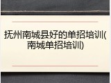 抚州南城县好的单招培训(南城单招培训)