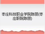 枣庄科技职业学院陈丽(枣庄职院陈丽)