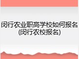 闵行农业职高学校如何报名(闵行农校报名)