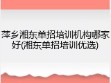 萍乡湘东单招培训机构哪家好(湘东单招培训优选)