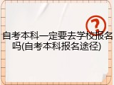 自考本科一定要去学校报名吗(自考本科报名途径)