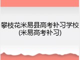 攀枝花米易县高考补习学校(米易高考补习)