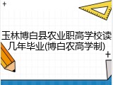 玉林博白县农业职高学校读几年毕业(博白农高学制)