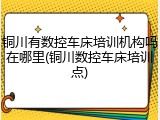 铜川有数控车床培训机构吗在哪里(铜川数控车床培训点)