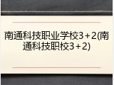 南通科技职业学校3+2(南通科技职校3+2)