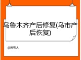乌鲁木齐产后修复(乌市产后恢复)