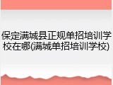 保定满城县正规单招培训学校在哪(满城单招培训学校)