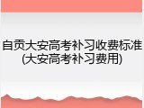 自贡大安高考补习收费标准(大安高考补习费用)