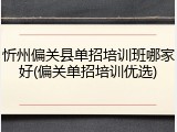 忻州偏关县单招培训班哪家好(偏关单招培训优选)