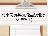北京商贸学校招生办(北京商校招生)