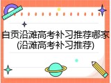 自贡沿滩高考补习推荐哪家(沿滩高考补习推荐)