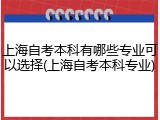 上海自考本科有哪些专业可以选择(上海自考本科专业)