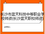 长沙市蓝天科技中等职业学校师资(长沙蓝天职校师资)