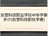东营科技职业学校中专学费多少(东营科技职校学费)