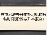 自贡沿滩专升本补习机构报名时间(沿滩专升本报名)