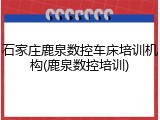 石家庄鹿泉数控车床培训机构(鹿泉数控培训)
