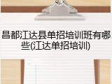 昌都江达县单招培训班有哪些(江达单招培训)
