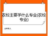 农校主要学什么专业(农校专业)