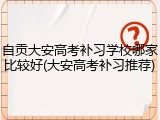 自贡大安高考补习学校哪家比较好(大安高考补习推荐)