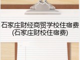 石家庄财经商贸学校住宿费(石家庄财校住宿费)