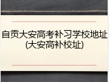自贡大安高考补习学校地址(大安高补校址)