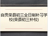 自贡荣县初三全日制补习学校(荣县初三补校)